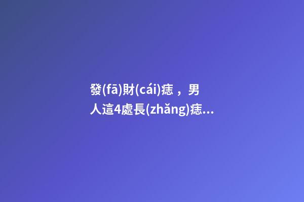 發(fā)財(cái)痣，男人這4處長(zhǎng)痣，事業(yè)有成，錢越賺越多